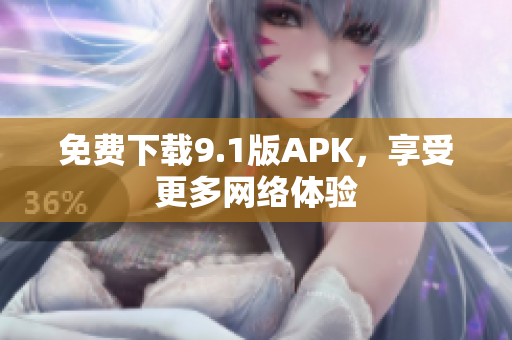 免费下载9.1版APK，享受更多网络体验
