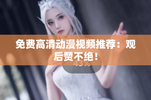 免费高清动漫视频推荐：观后赞不绝！