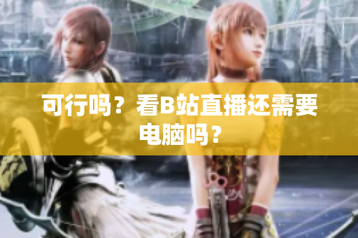 可行吗？看B站直播还需要电脑吗？