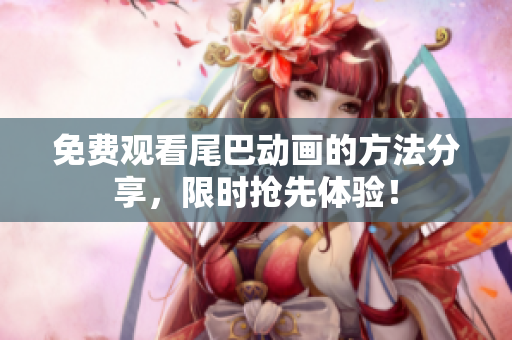 免费观看尾巴动画的方法分享，限时抢先体验！