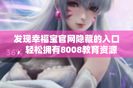 发现幸福宝官网隐藏的入口，轻松拥有8008教育资源
