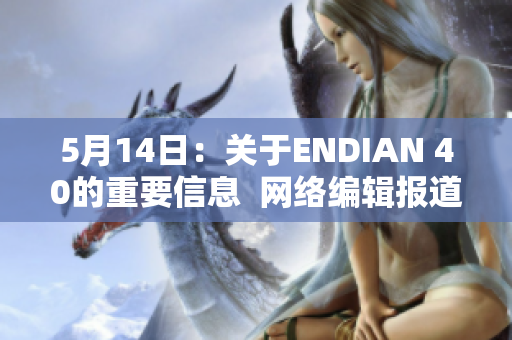 5月14日：关于ENDIAN 40的重要信息  网络编辑报道