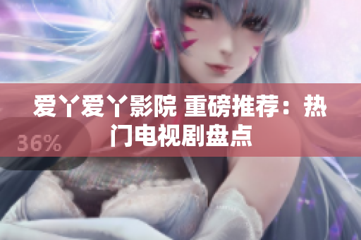 爱丫爱丫影院 重磅推荐：热门电视剧盘点