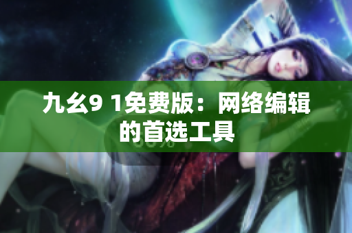 九幺9 1免费版：网络编辑的首选工具