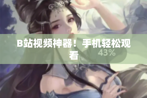 B站视频神器！手机轻松观看
