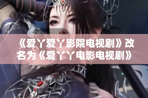 《爱丫爱丫影院电视剧》改名为《爱丫丫电影电视剧》