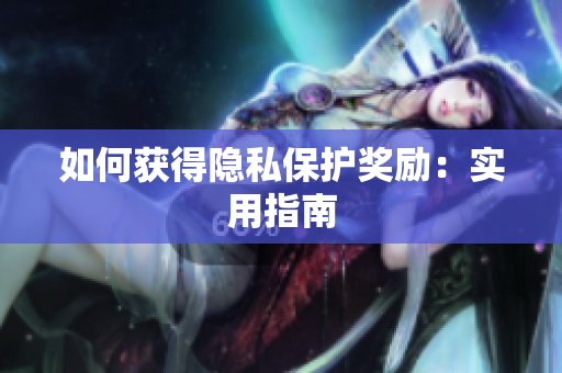 如何获得隐私保护奖励：实用指南