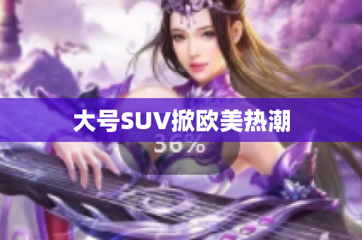 大号SUV掀欧美热潮