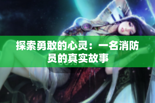 探索勇敢的心灵：一名消防员的真实故事