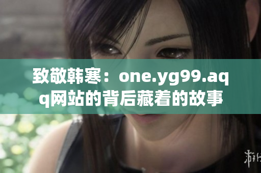 致敬韩寒：one.yg99.aqq网站的背后藏着的故事