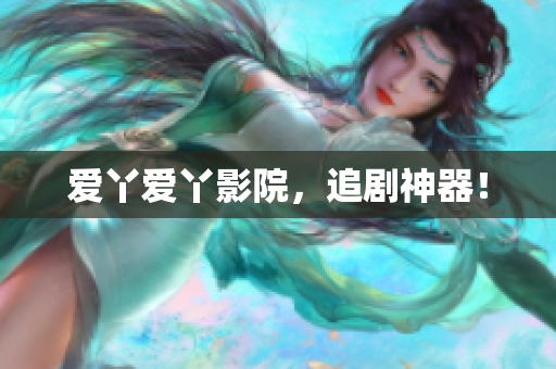 爱丫爱丫影院，追剧神器！