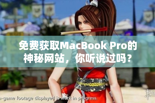 免费获取MacBook Pro的神秘网站，你听说过吗？