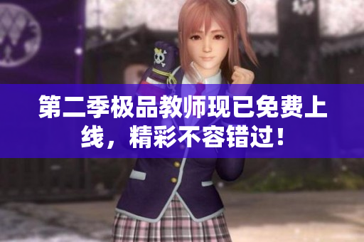 第二季极品教师现已免费上线，精彩不容错过！