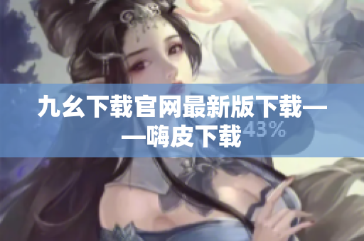 九幺下载官网最新版下载——嗨皮下载