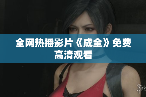 全网热播影片《成全》免费高清观看