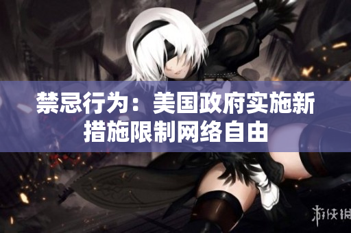 禁忌行为：美国政府实施新措施限制网络自由