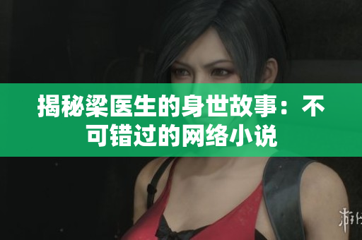 揭秘梁医生的身世故事：不可错过的网络小说
