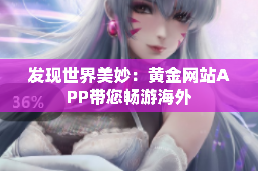 发现世界美妙：黄金网站APP带您畅游海外