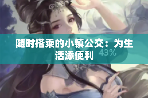 随时搭乘的小镇公交：为生活添便利