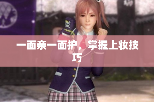 一面亲一面护，掌握上妆技巧