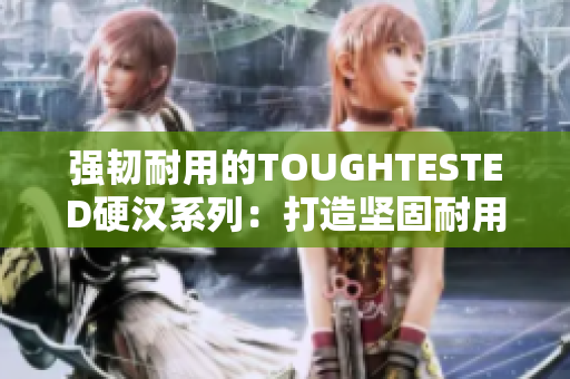 强韧耐用的TOUGHTESTED硬汉系列：打造坚固耐用的设备。