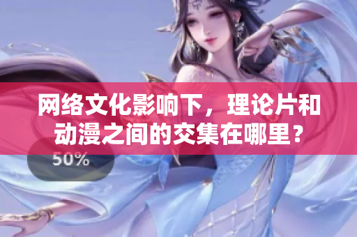 网络文化影响下，理论片和动漫之间的交集在哪里？