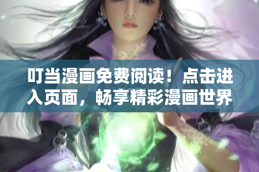 叮当漫画免费阅读！点击进入页面，畅享精彩漫画世界！