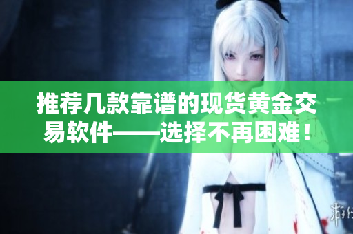 推荐几款靠谱的现货黄金交易软件——选择不再困难！