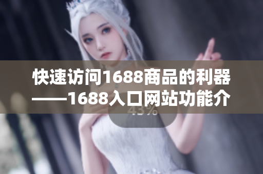 快速访问1688商品的利器——1688入口网站功能介绍