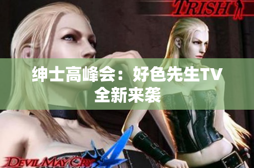 绅士高峰会：好色先生TV全新来袭