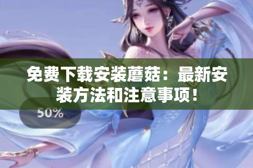免费下载安装蘑菇：最新安装方法和注意事项！