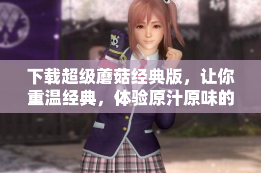 下载超级蘑菇经典版，让你重温经典，体验原汁原味的游戏乐趣！