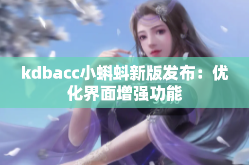kdbacc小蝌蚪新版发布：优化界面增强功能