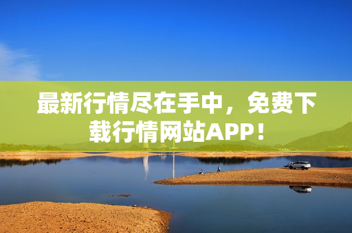 最新行情尽在手中，免费下载行情网站APP！