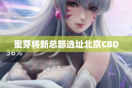 蜜芽将新总部选址北京CBD