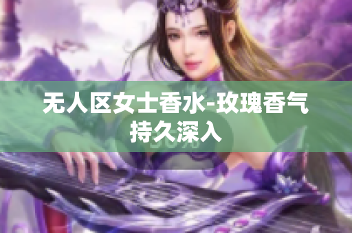 无人区女士香水-玫瑰香气持久深入