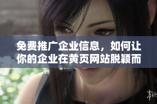 免费推广企业信息，如何让你的企业在黄页网站脱颖而出？