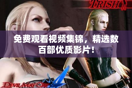 免费观看视频集锦，精选数百部优质影片！