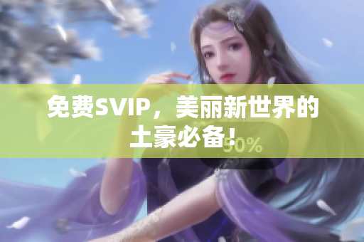 免费SVIP，美丽新世界的土豪必备！