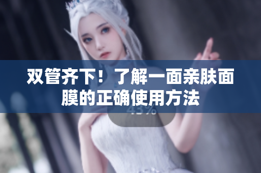 双管齐下！了解一面亲肤面膜的正确使用方法