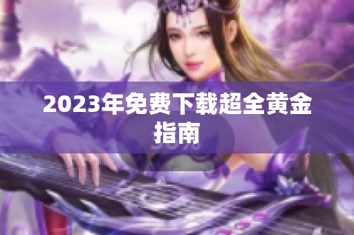 2023年免费下载超全黄金指南