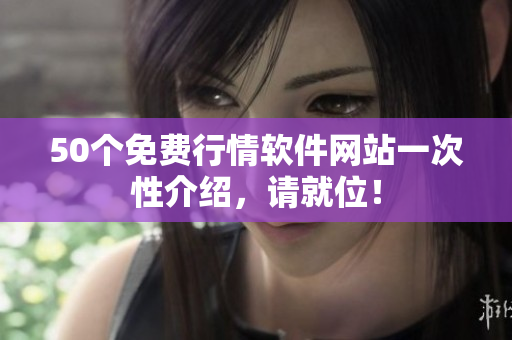 50个免费行情软件网站一次性介绍，请就位！