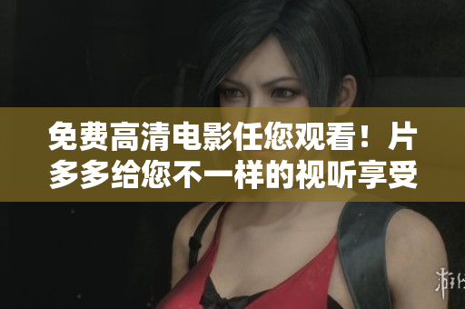 免费高清电影任您观看！片多多给您不一样的视听享受