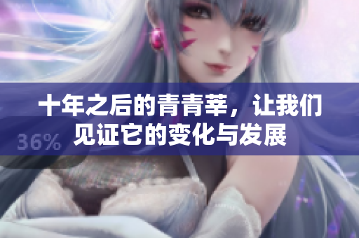 十年之后的青青莘，让我们见证它的变化与发展