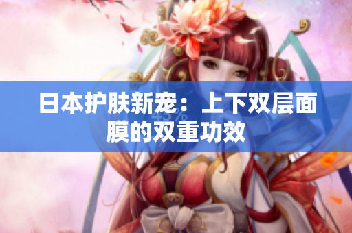 日本护肤新宠：上下双层面膜的双重功效