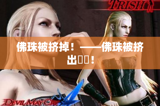 佛珠被挤掉！——佛珠被挤出現場！