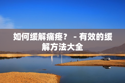 如何缓解痛疼？ - 有效的缓解方法大全