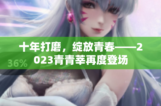 十年打磨，绽放青春——2023青青莘再度登场