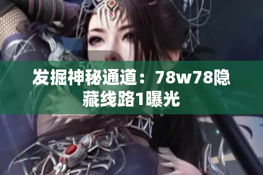 发掘神秘通道：78w78隐藏线路1曝光