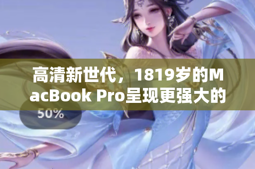 高清新世代，1819岁的MacBook Pro呈现更强大的网络表现